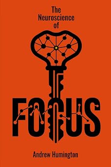 The Neuroscience Of Focus Science-Backed Techniques And Exercises To Train Your Concentration, Increase Your Productivity & Attention Span And Work in Deep Flow State NeuroMastery Lab Collection