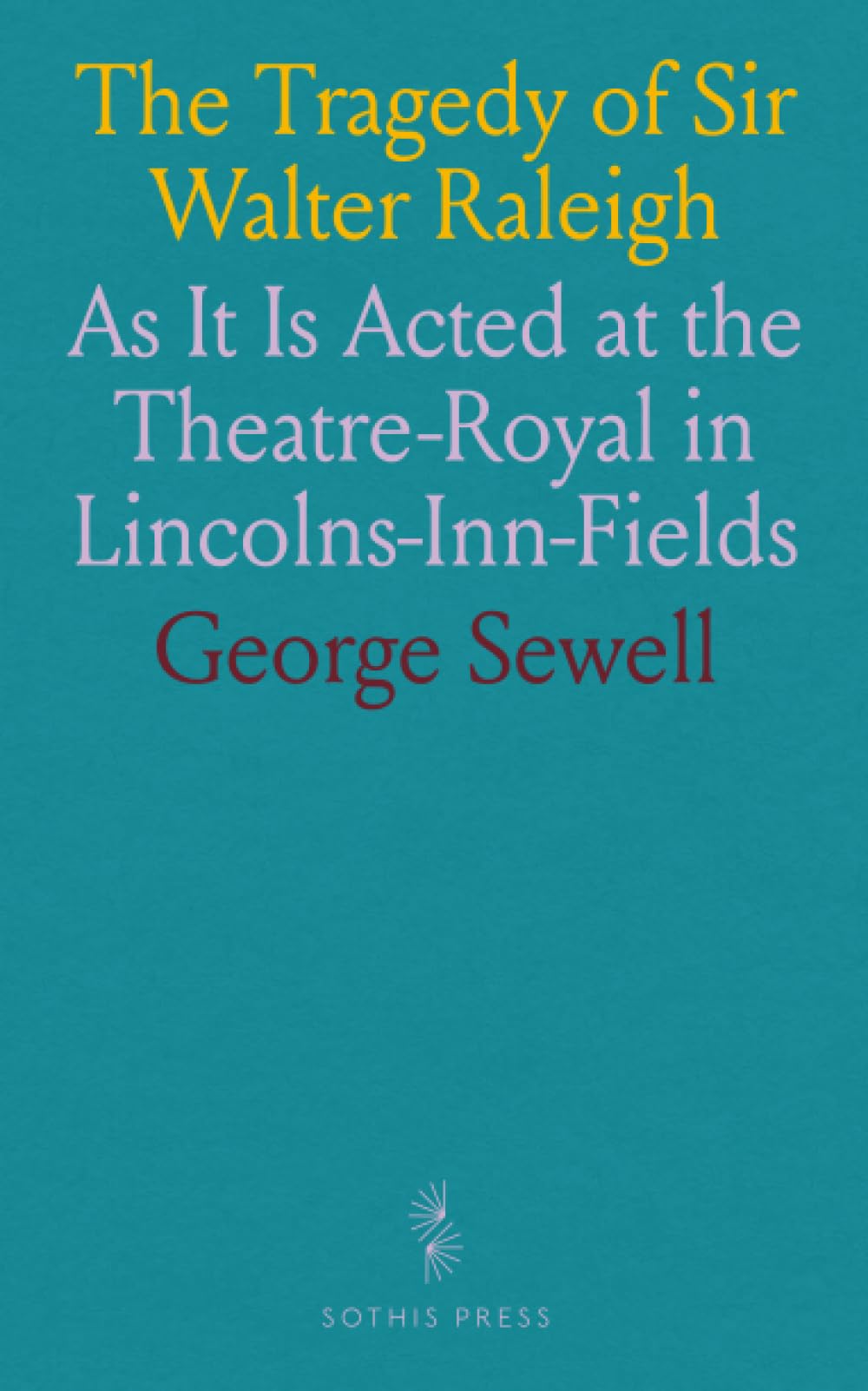 The Tragedy of Sir Walter Raleigh: As It Is Acted at the Theatre-Royal in Lincolns-Inn-Fields