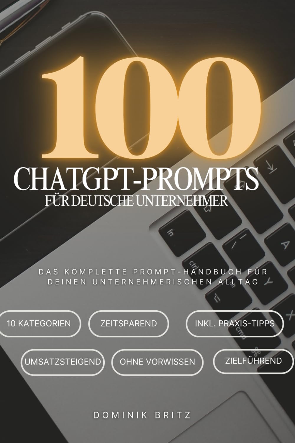 100 ChatGPT-Prompts für deutsche Unternehmer: Getestete Prompts für Marketing - Vertrieb - Finanzen - Führung - Strategie und vieles mehr („100 ... für Beruf, Business und Alltag)