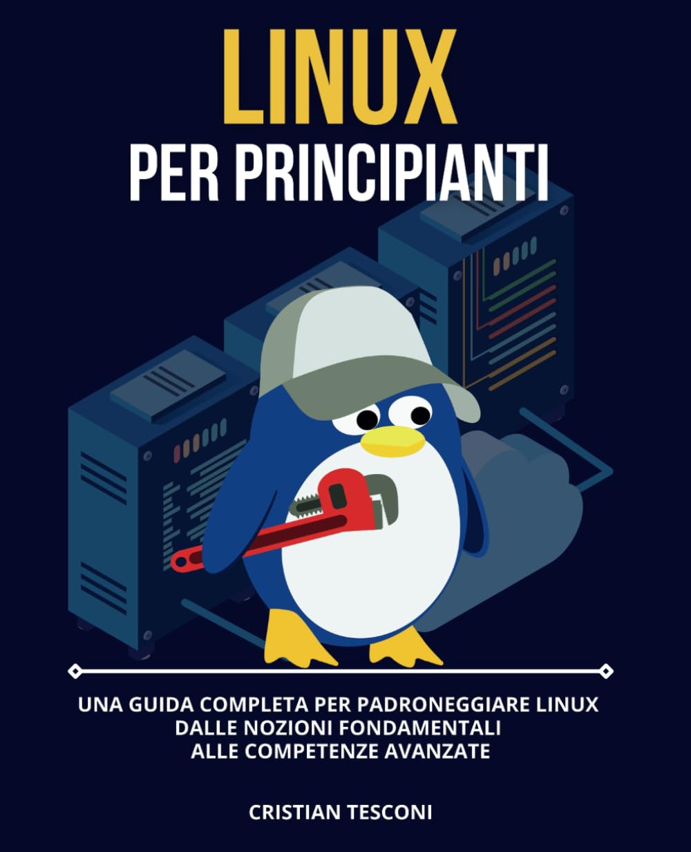 Linux per Principianti - Una Guida Completa per Padroneggiare Linux: dalle Nozioni Fondamentali alle Competenze Avanzate