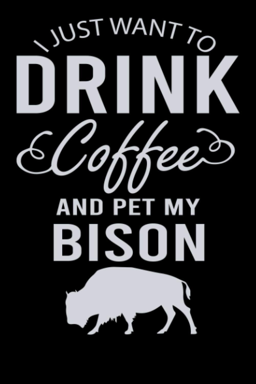 I Just Want to Drink coffee and Pet My bison: Lined Notebook/ Journal Gift, 120 pages. 6x9, Soft Cover, Matte Finish