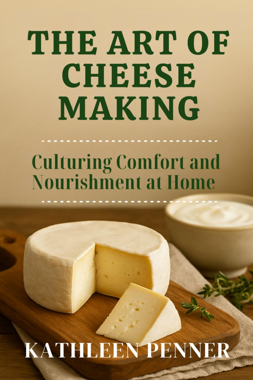 The Art of Cheese Making and Dairy Preservation: Transforming Milk into Cultured, Aged, and Shelf-Stable Nourishment (The Art of Food Preservation)