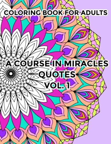 A Course in Miracles Coloring Book; for Students, Teachers and Readers of ACIM: Inspirational Quotes from A Course in Miracles and gorgeous mandalas and patterns