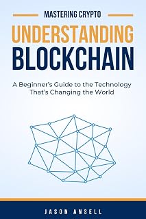 Understanding Blockchain: A Beginner’s Guide to the Technology That’s Changing the World (Mastering Crypto)