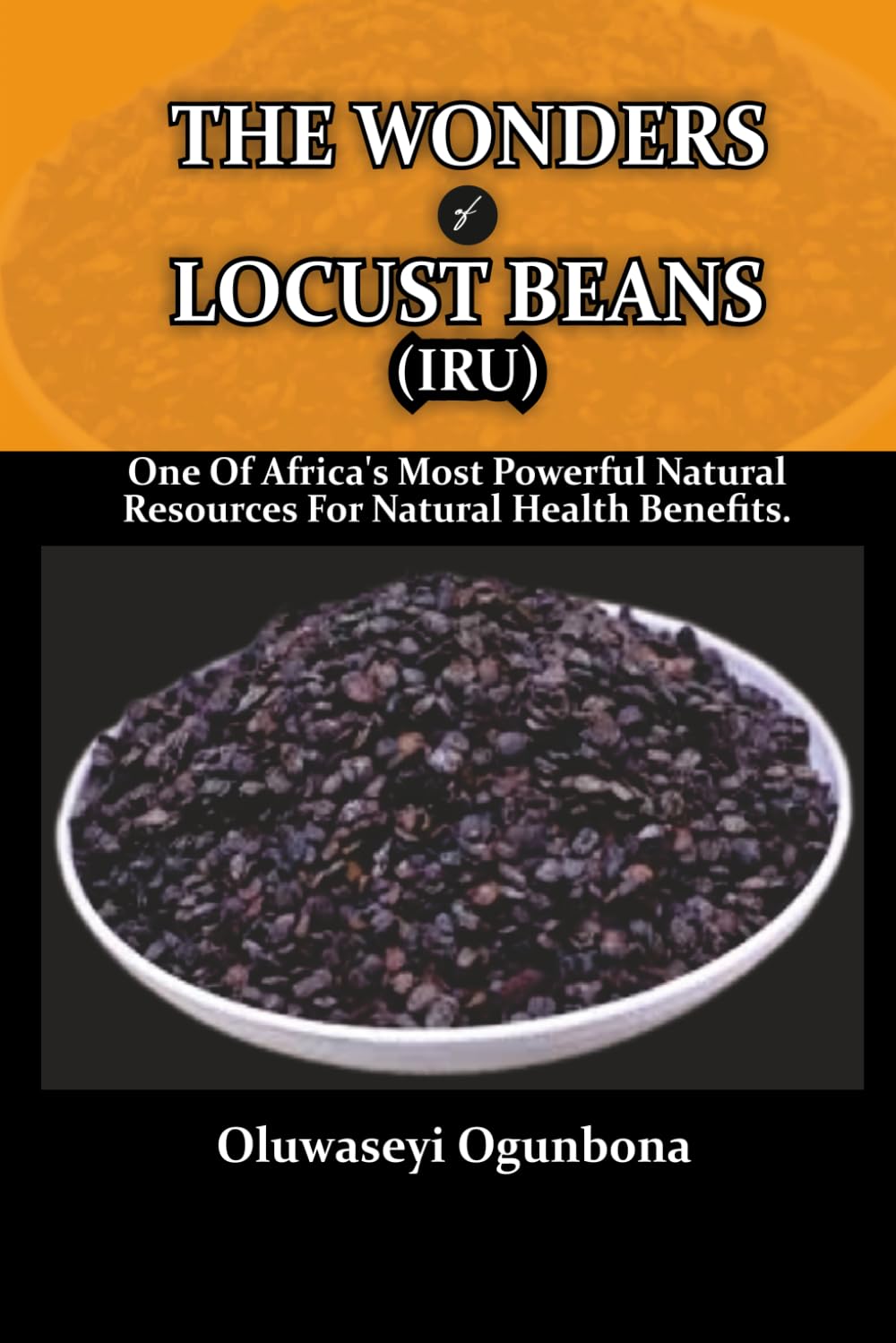 THE WONDERS OF LOCUST BEANS (IRU): ONE OF AFRICA'S MOST POWERFUL NATURAL RESOURCES FOR NATURAL HEALTH BENEFITS.