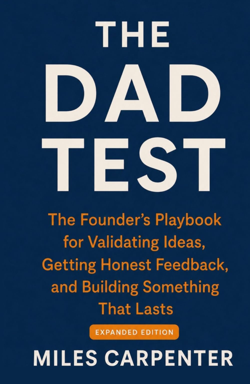 The Dad Test: The Founder's Playbook for Validating Ideas, Getting Honest Feedback, and Building Something That Lasts