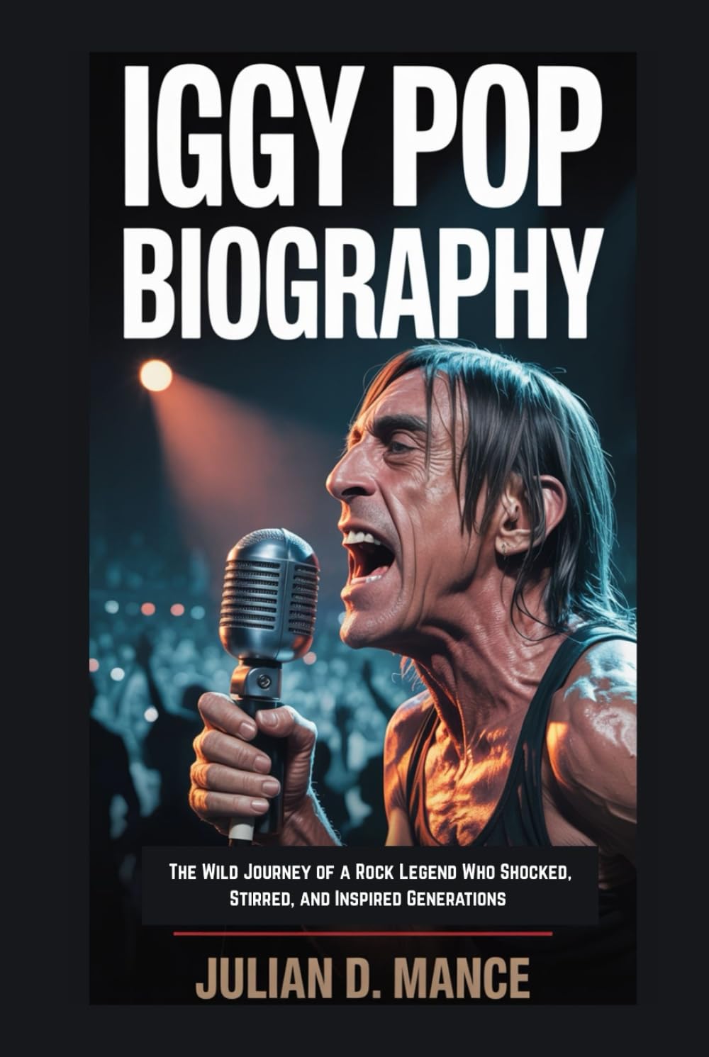 IGGY POP BIOGRAPHY: The Wild Journey of a Rock Legend Who Shocked, Stirred, and Inspired Generations