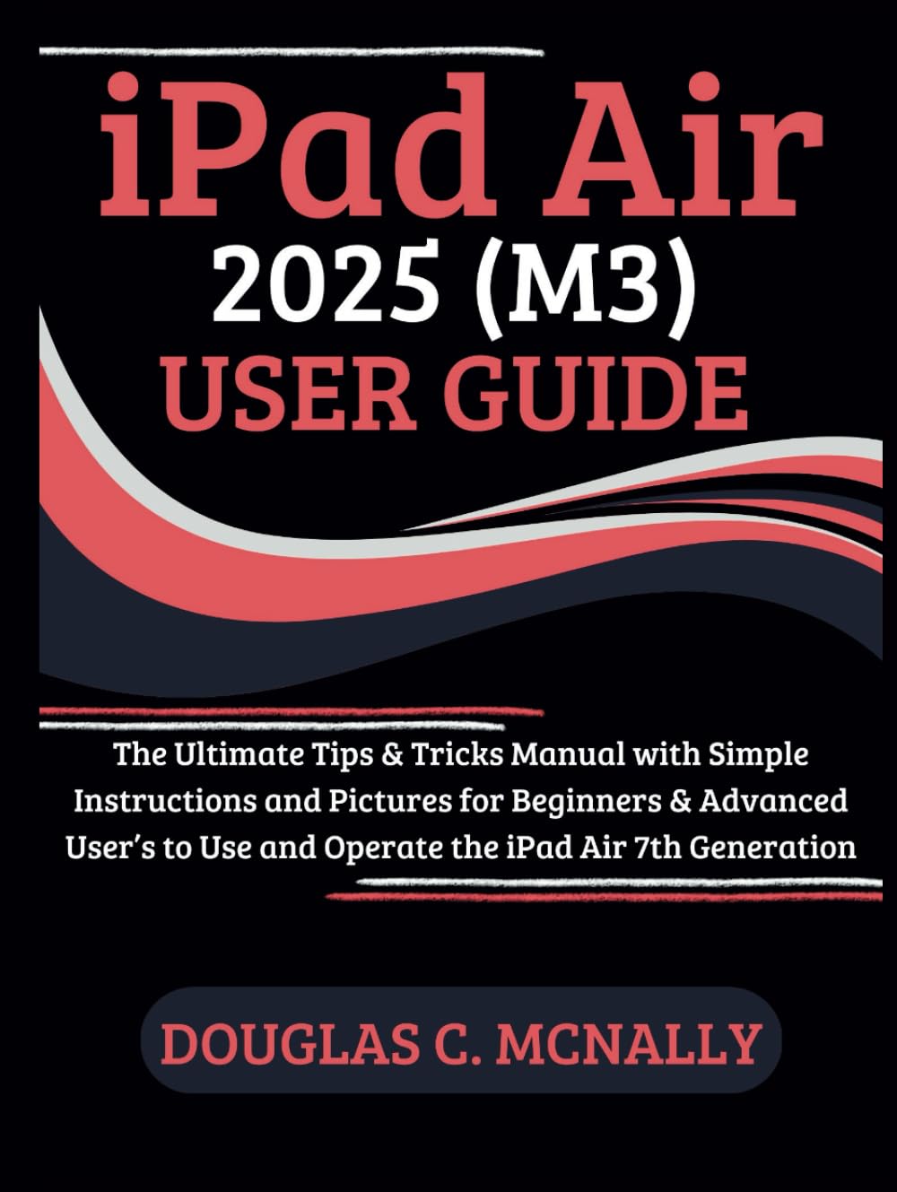 iPad Air 2025 (M3) User Guide: The Ultimate Tips & Tricks Manual with Simple Instructions and Pictures for Beginners & Advanced User’s to Use and Operate the iPad Air 7th Generation
