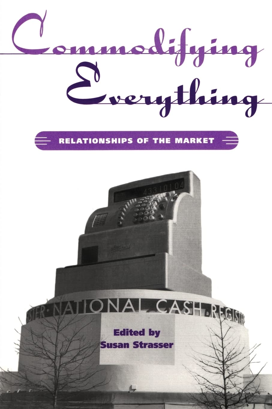Commodifying Everything: Relationships of the Market (Hagley Center Studies in the History of Business and Technology)