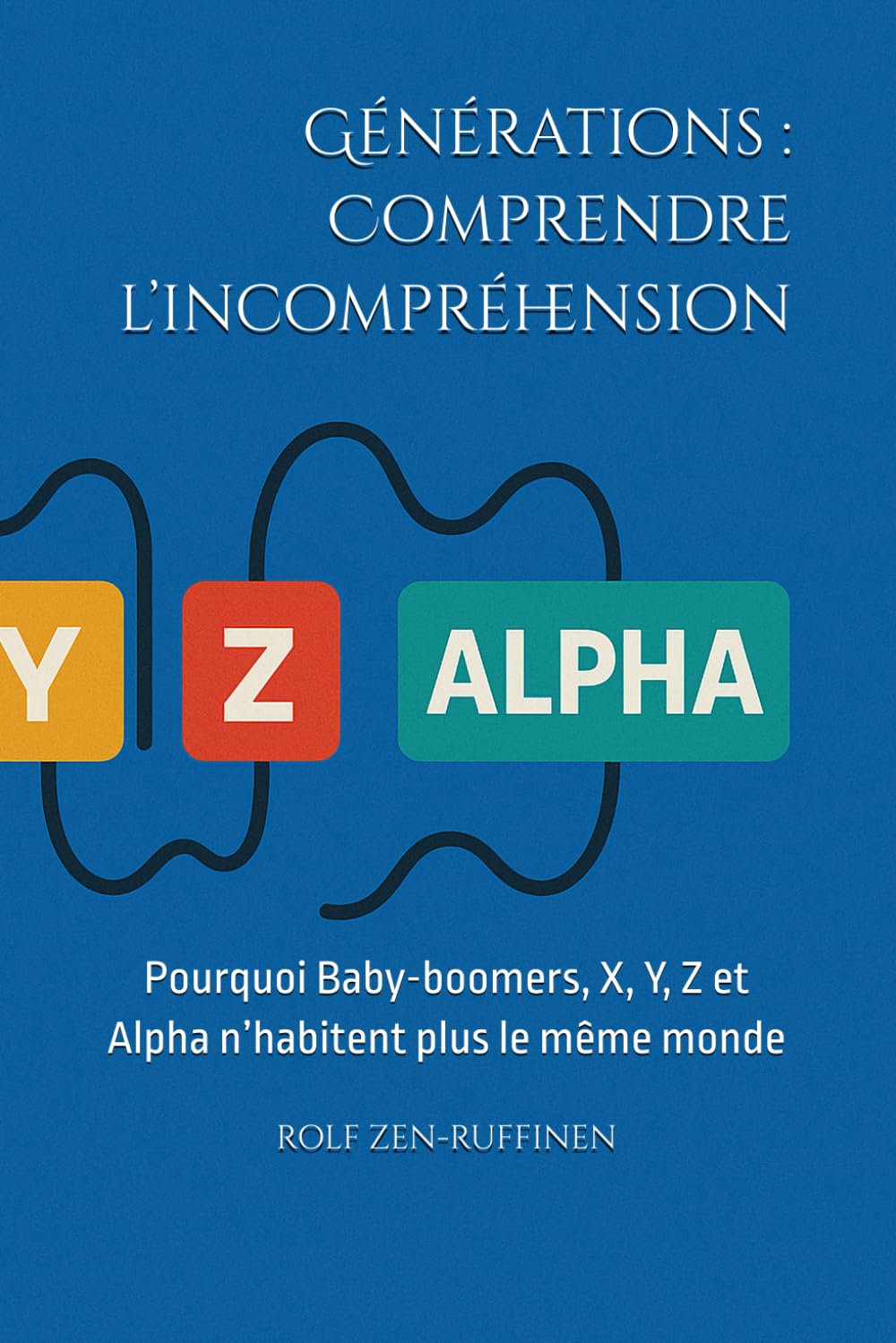 Générations : Comprendre l’incompréhension: Pourquoi Baby-boomers, X, Y, Z et Alpha n’habitent plus le même monde