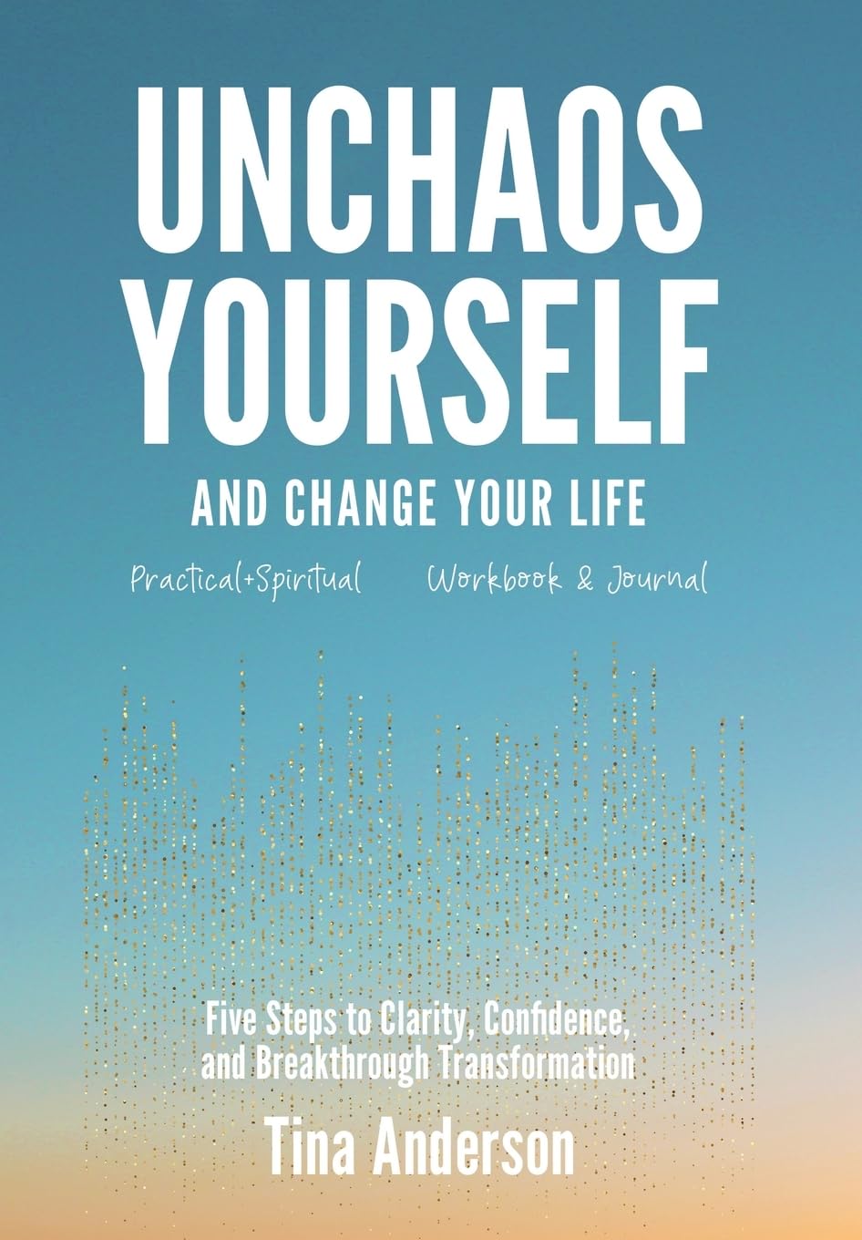 Unchaos Yourself and Change Your Life: Five Steps to Clarity, Confidence, and Breakthrough Transformation