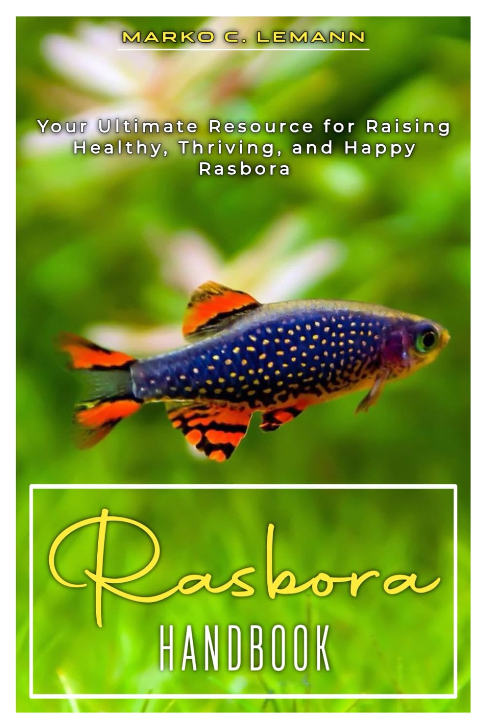 Rasbora Handbook: Your Ultimate Resource for Raising Healthy, Thriving, and Happy Rasbora