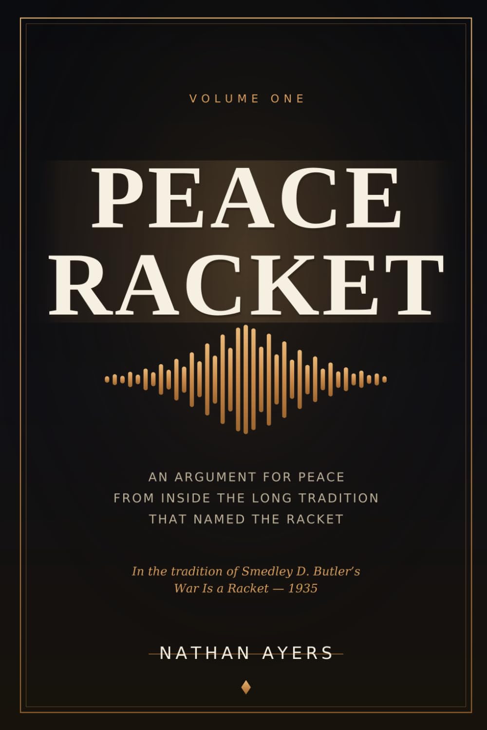 Peace Racket, Volume I: An Argument for Peace, from Inside the Long Tradition That Named the Racket