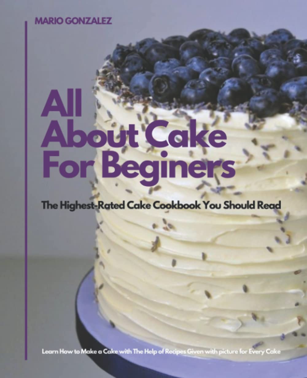All About Cake For Beginers: The Highest-Rated Cake Cookbook You Should Read. Every Cake, Cookies and Donuts CookBook