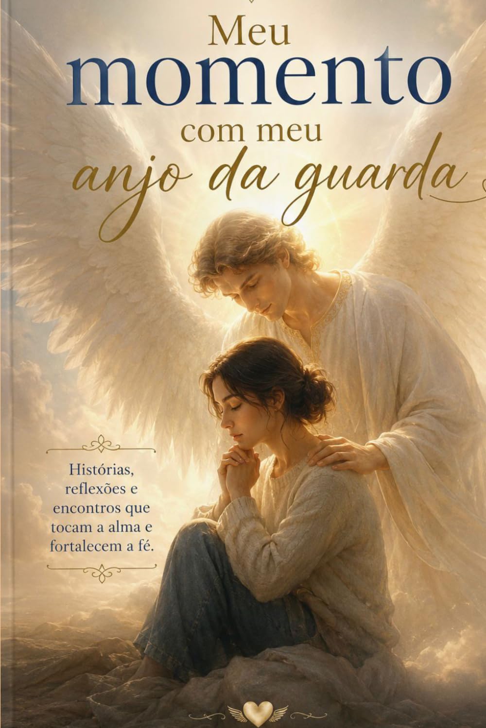 Meu momento com meu anjo da guarda: Histórias reflexões e encontros que tocam a alma e fortalecem a fé