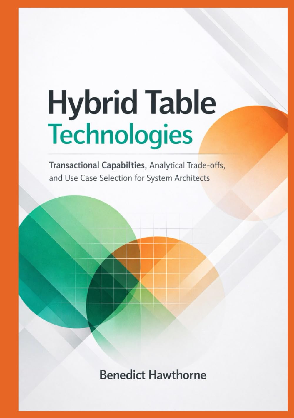 Hybrid Table Technologies: Transactional Capabilities, Analytical Trade-offs, and Use Case Selection for System Architects (Snowflake Enterprise Architecture & Operations Series)