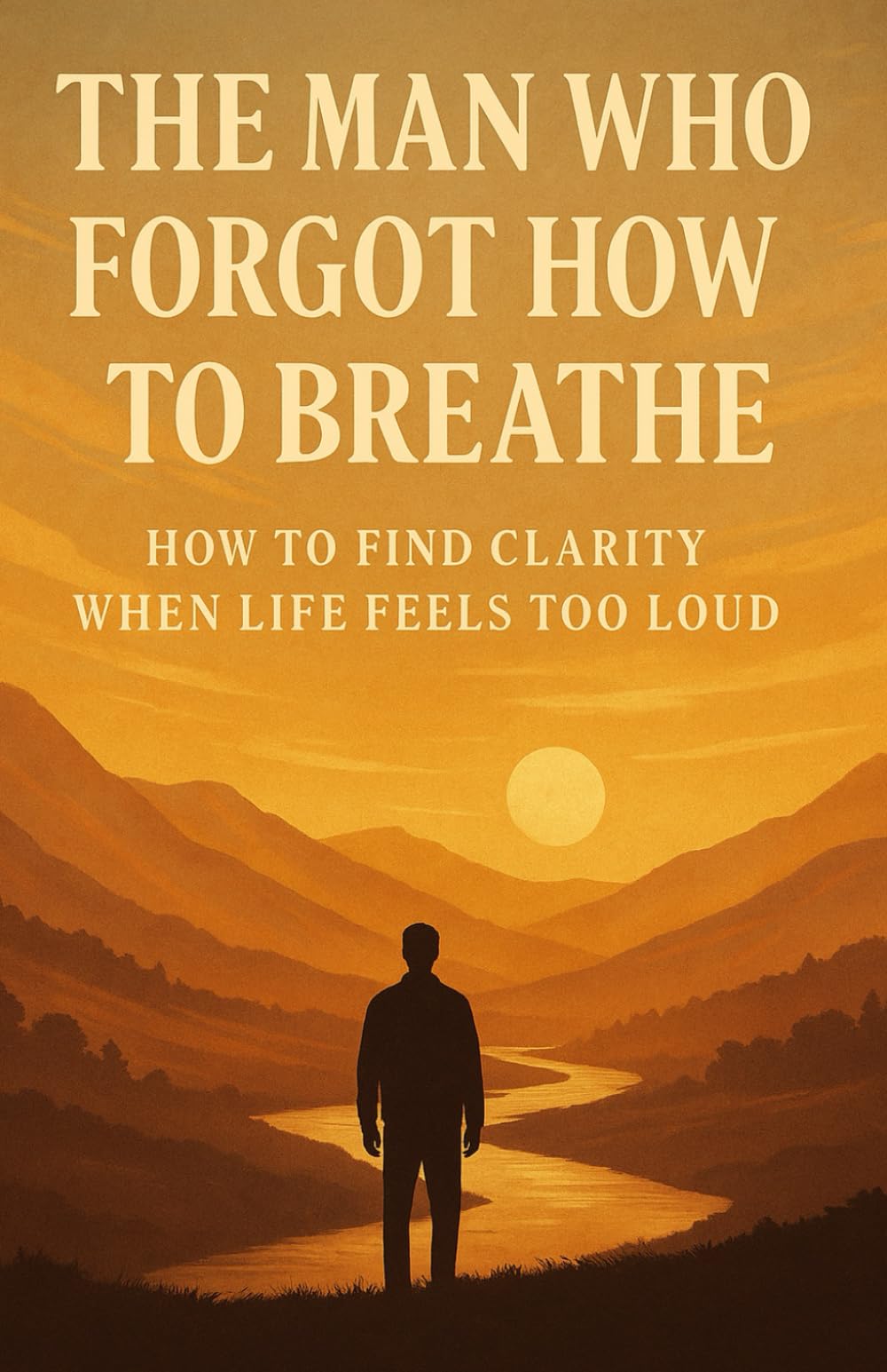 The Man Who Forgot How to Breathe: A Journey to Find Stillness, Reclaim Your Breath, and Rediscover Yourself in a Noisy World