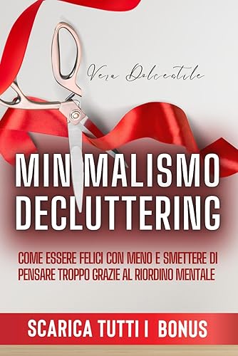 Minimalismo e Decluttering: Come Essere Felici Con Meno e Smettere di Pensare Troppo Grazie al Riordino Mentale.