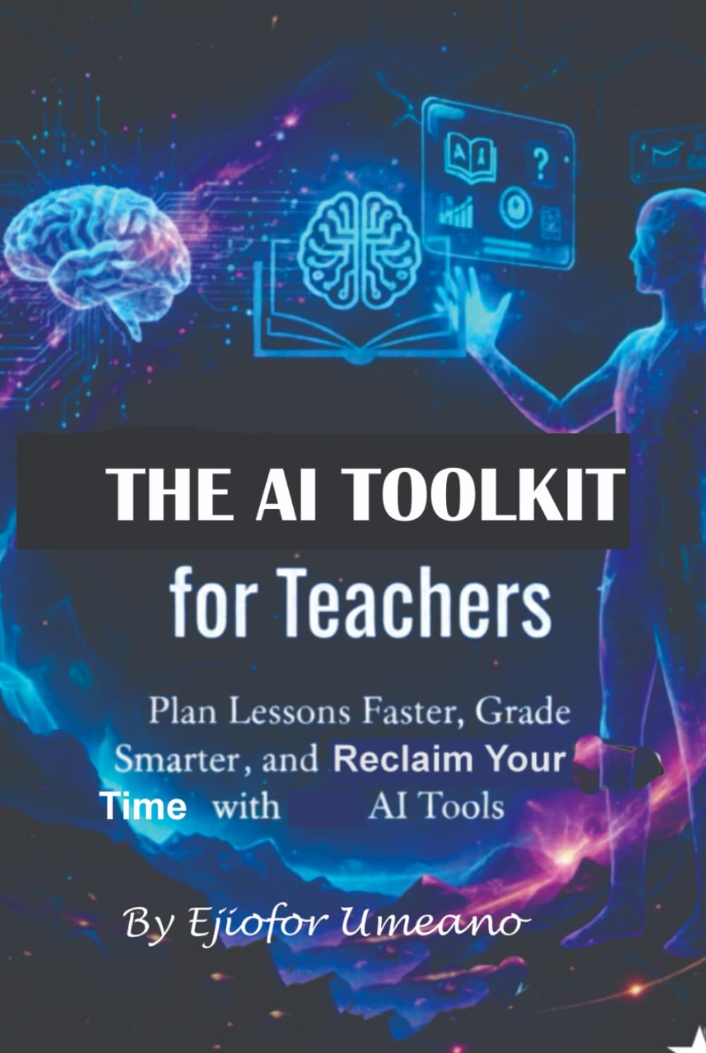THE AI TOOLKIT for Teachers: Plan Lessons Faster, Grade Smarter, and Reclaim Your Time with AI Tools