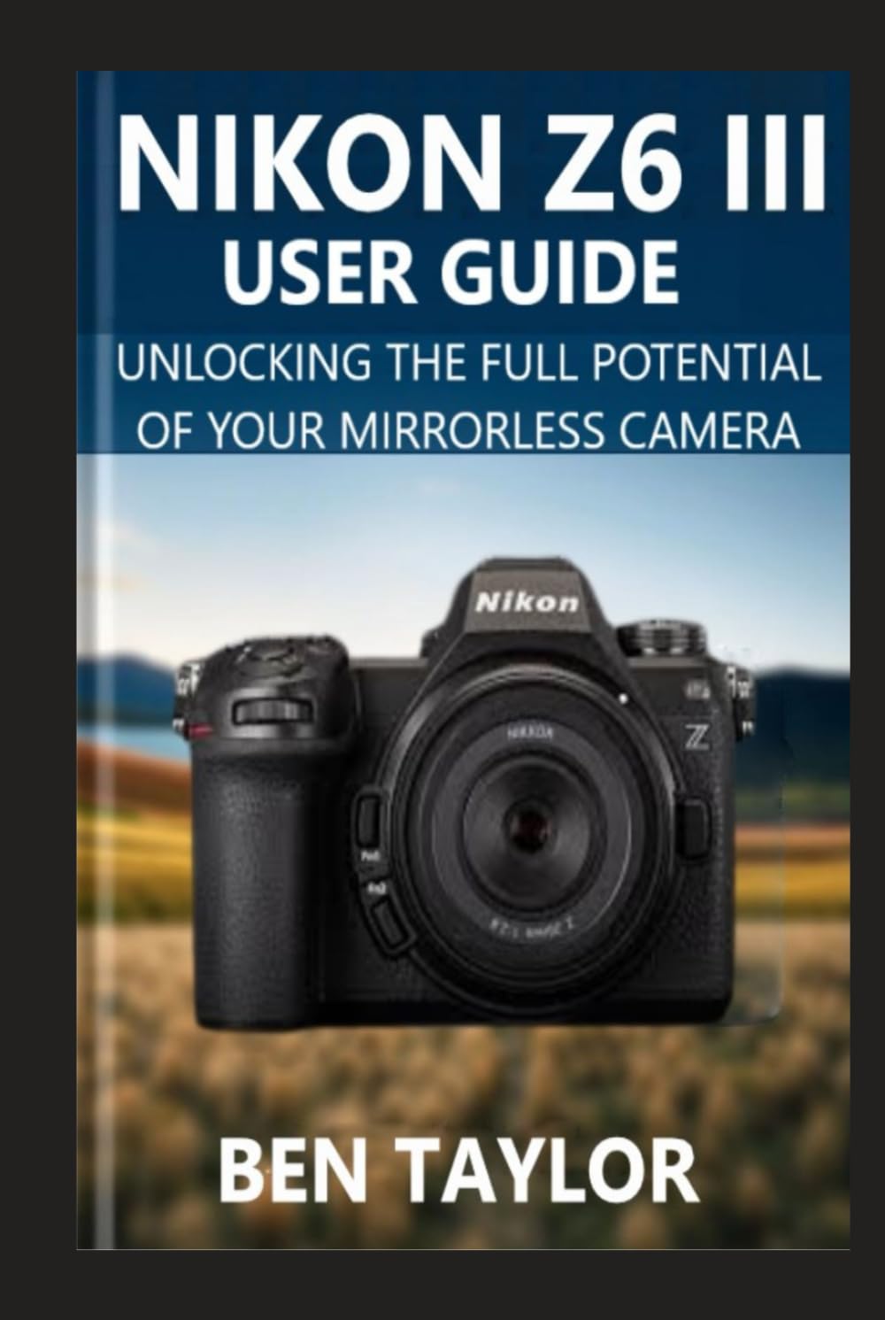 NIKON Z6 III USER GUIDE: UNLOCKING THE FULL POTENTIAL OF YOUR MIRRORLESS CAMERA