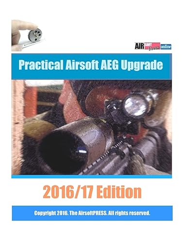 Practical Airsoft AEG Upgrade 2016/17 Edition: Airsoft AEG Technical Reference Manual with technical details and configuration examples