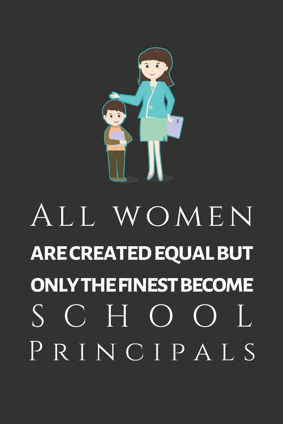 All Women Are Created Equal But Only The Finest Become School Principals: School Principal Appreciation Journal, Gifts For Principals (6 x 9 Lined Notebook, 120 pages)