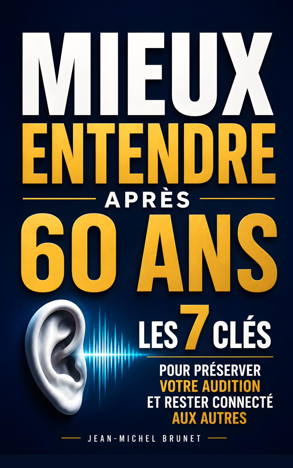 Mieux Entendre Après 60 Ans: Les 7 Clés pour Préserver votre Audition, Mieux Comprendre les Conversations et Rester Connecté aux Autres | Livre pour Améliorer son Audition | Presbyacousie