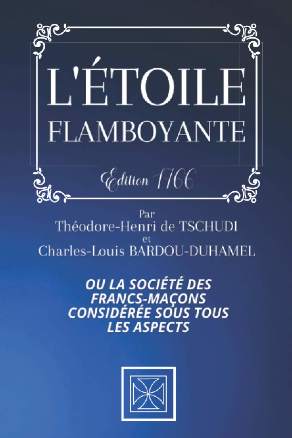 L'ÉTOILE FLAMBOYANTE: Ou la Société des Franc-Maçon Considérée sous tous les Aspects - Édition de 1766 - Par Théodore-Henri de Tschudi et Charles-Louis Bardou-Duhamel