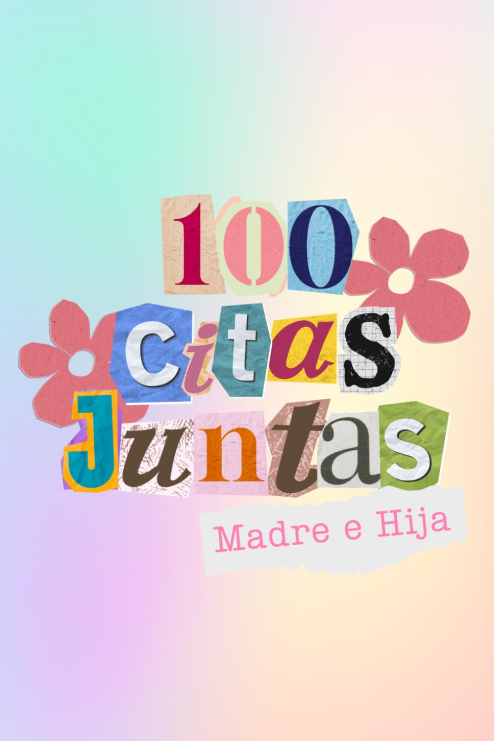 100 Citas Juntas Madre e Hija: Cien Citas Juntas. Edicion madre e Hija para crear recuerdos en Familia