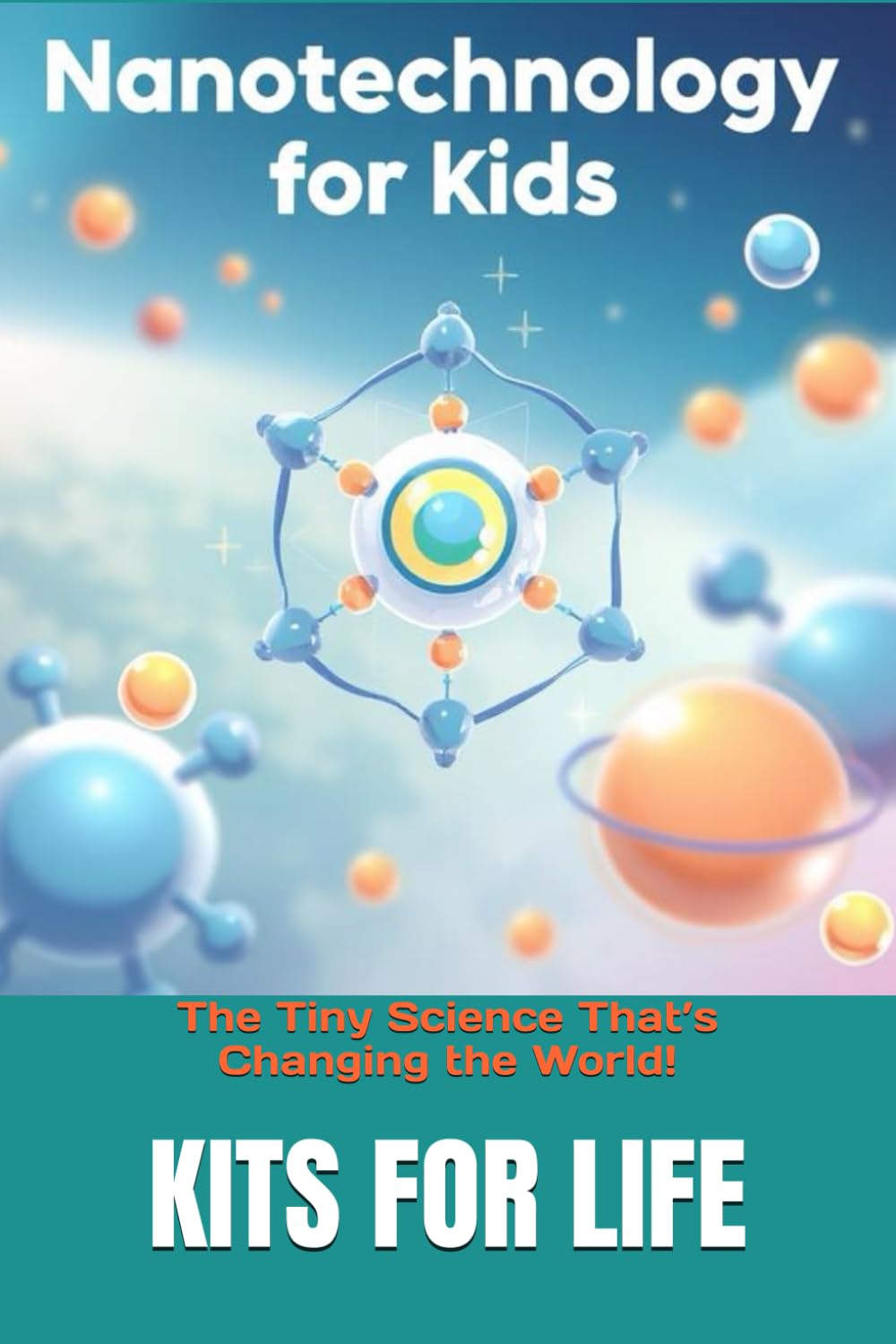 Nanotechnology for Kids: The Tiny Science That’s Changing the World!: Discover the Wonders of the Invisible World with Fun Facts & Activities!