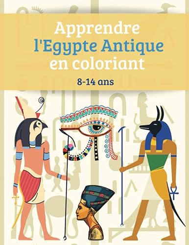 Apprendre l'Egypte Antique en coloriant 8-14 ans: Cahier de coloriages pédagogiques sur l'Ancienne Egypte avec 8 leçons thématiques et 50 illustrations à colorier