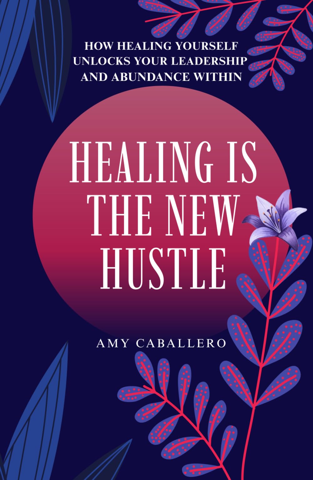 Healing Is the New Hustle: How Healing Yourself Unlocks Your Leadership and Abundance Within