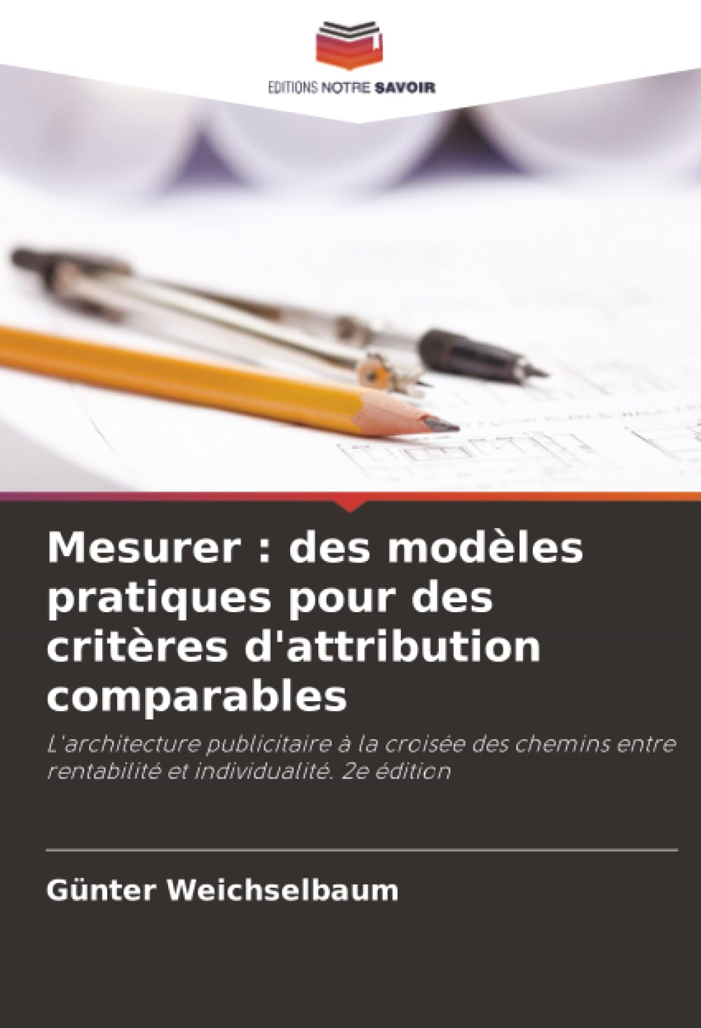 Mesurer : des modèles pratiques pour des critères d'attribution comparables: L'architecture publicitaire à la croisée des chemins entre rentabilité et individualité. 2e édition