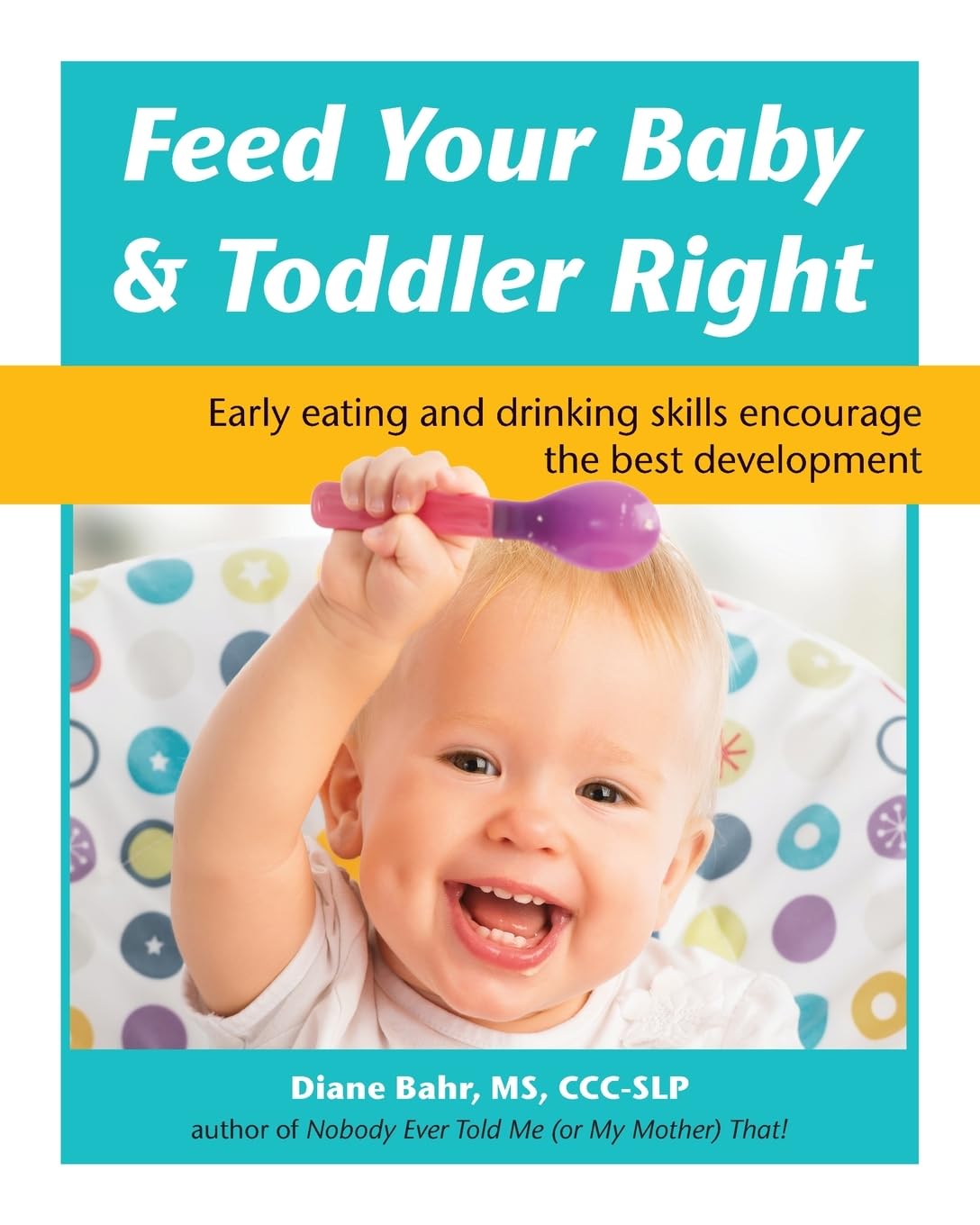Feed Your Baby & Toddler Right: Early Eating and Drinking Skills Encourage the Best Development