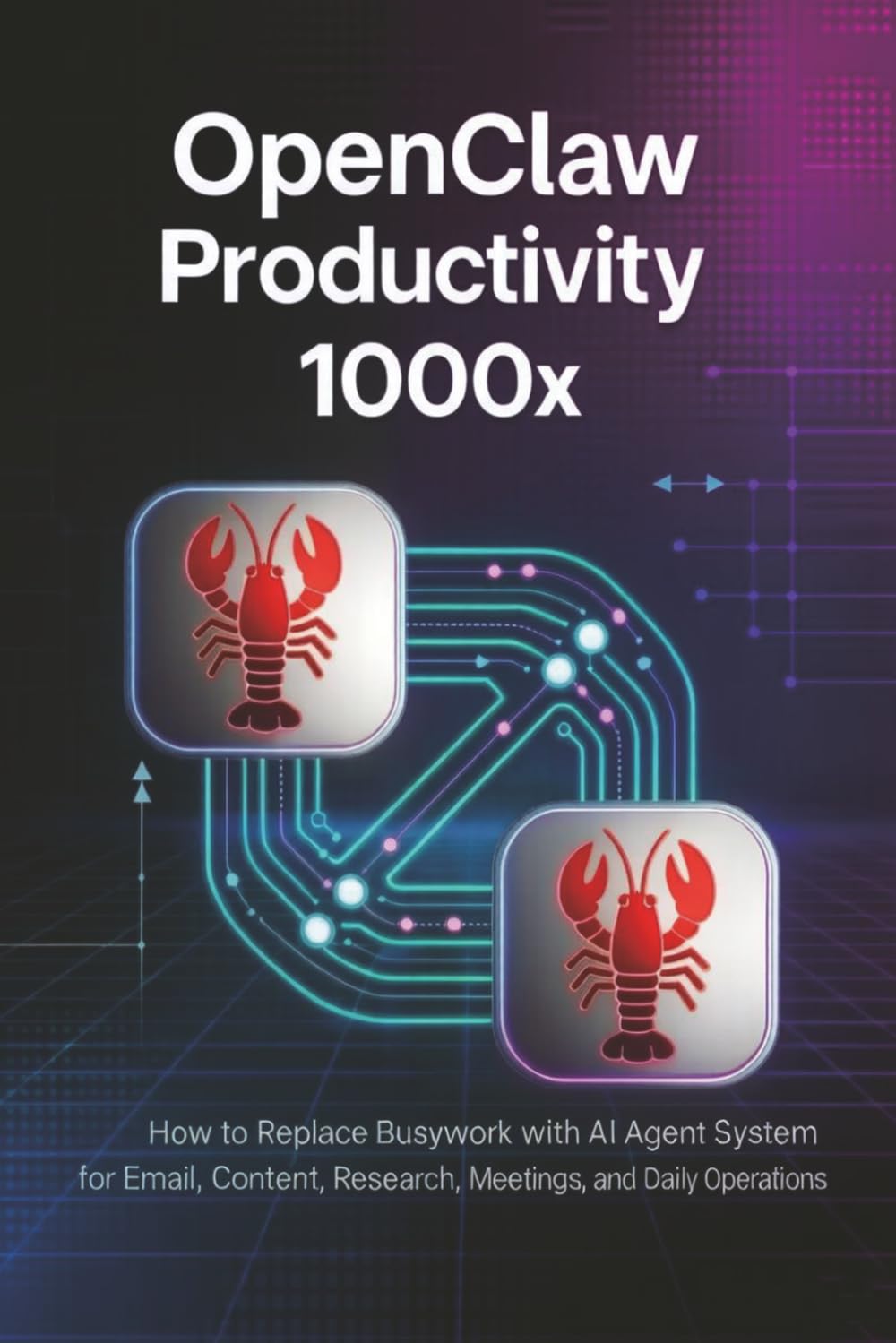 OpenClaw Productivity 1000x: How to Replace Busywork with AI Agent Systems for Email, Content, Research, Meetings, and Daily Operations (AI Freelance Income Series)