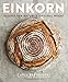 Einkorn: Recipes for Nature's Original Wheat: A Cookbook