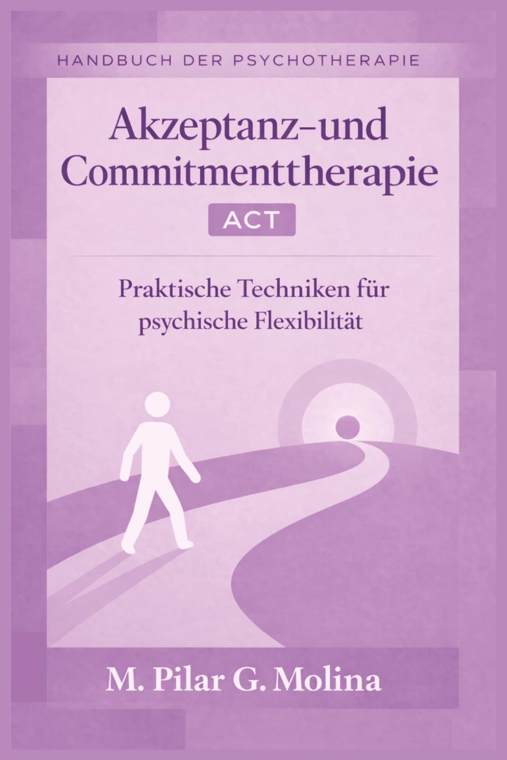 Akzeptanz- und Commitmenttherapie. ACT: Praktische Techniken für psychische Flexibilität (Handbuch der Psychotherapie)