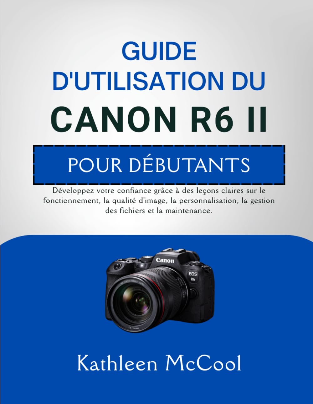 GUIDE D'UTILISATION DU CANON R6 II POUR DÉBUTANTS: Développez votre confiance grâce à des leçons claires sur le fonctionnement, la qualité d'image, la ... la gestion des fichiers et la maintenance.