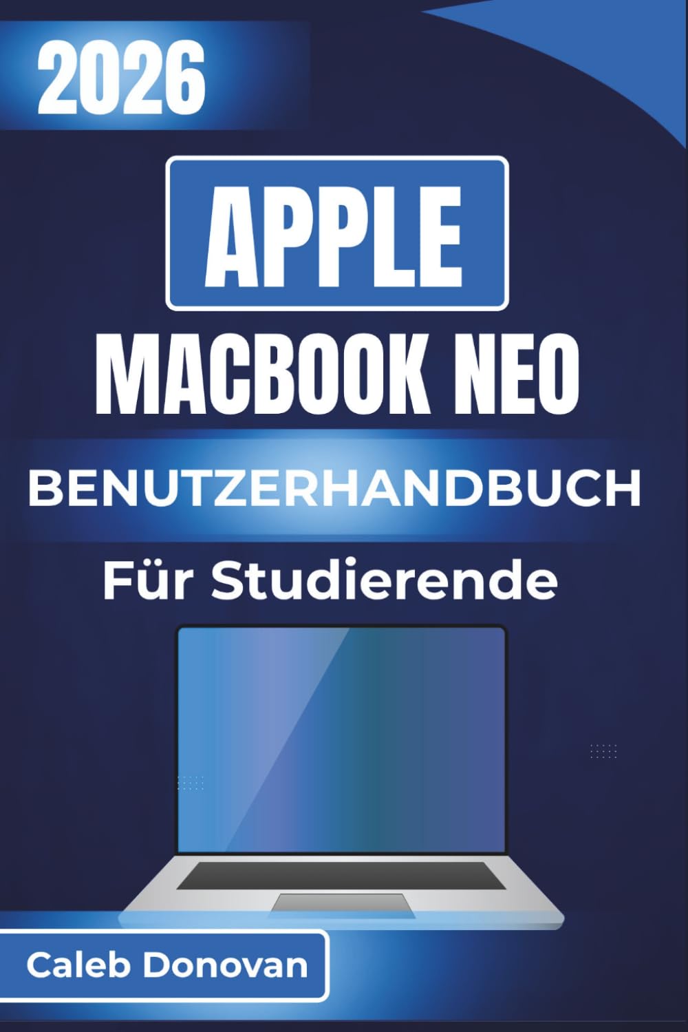 Apple MacBook Neo BENUTZERHANDBUCH Für Studierende 2026: Effizientes Management akademischer Aufgaben, Steigerung der Produktivität und Verbesserung der Zusammenarbeit mit Ihrem Gerät