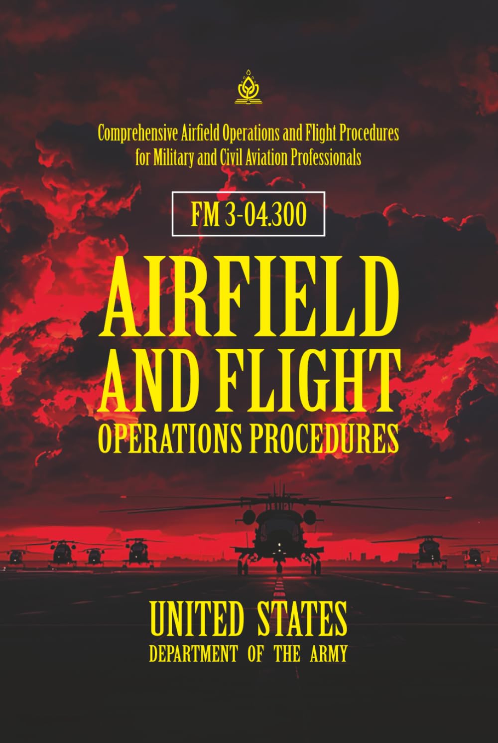 FM 3-04.300 Airfield and Flight Operations Procedures: [Annotated] Comprehensive Airfield Operations and Flight Procedures for Military and Civil Aviation Professionals