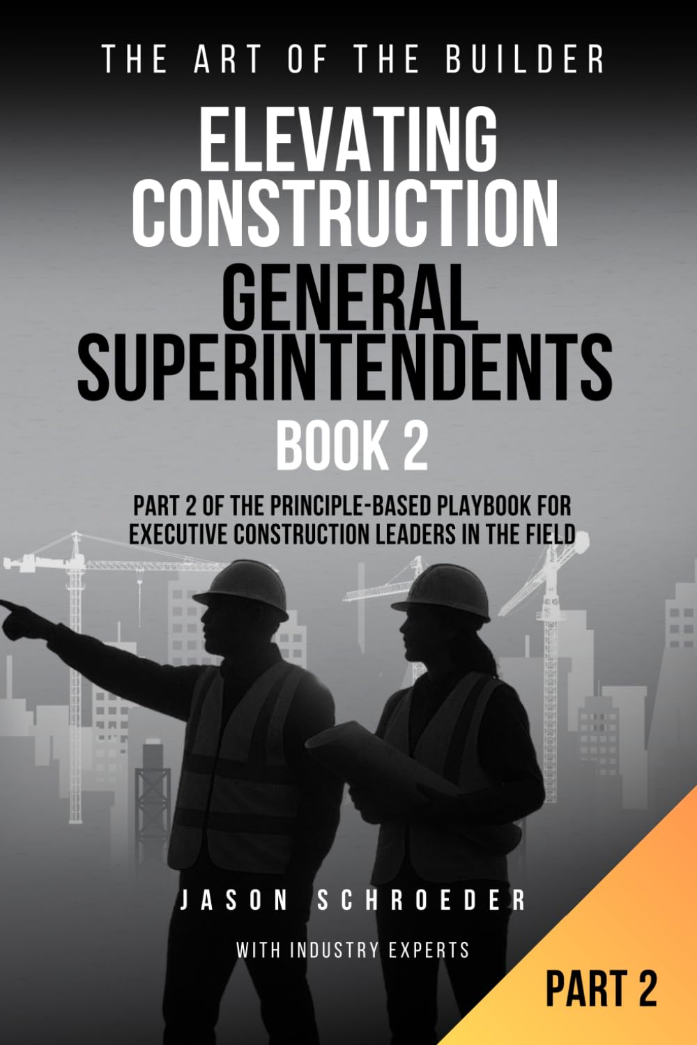 Elevating Construction General Superintendents - Book 2: Part 2 of The Principle-Based playbook for executive Construction Leaders in the Field (The Art of the Builder)