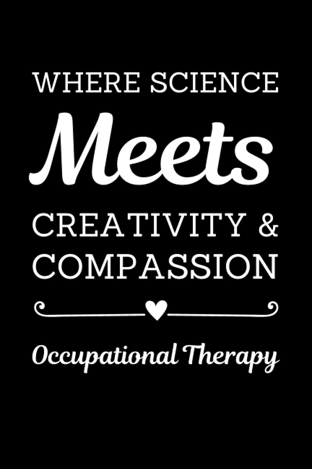 Occupational Therapy - Where Science Meets Creativity & Compassion: Occupational Therapy Notebook With Lined Pages, A Great Appreciation Gift Idea For Occupational Therapist
