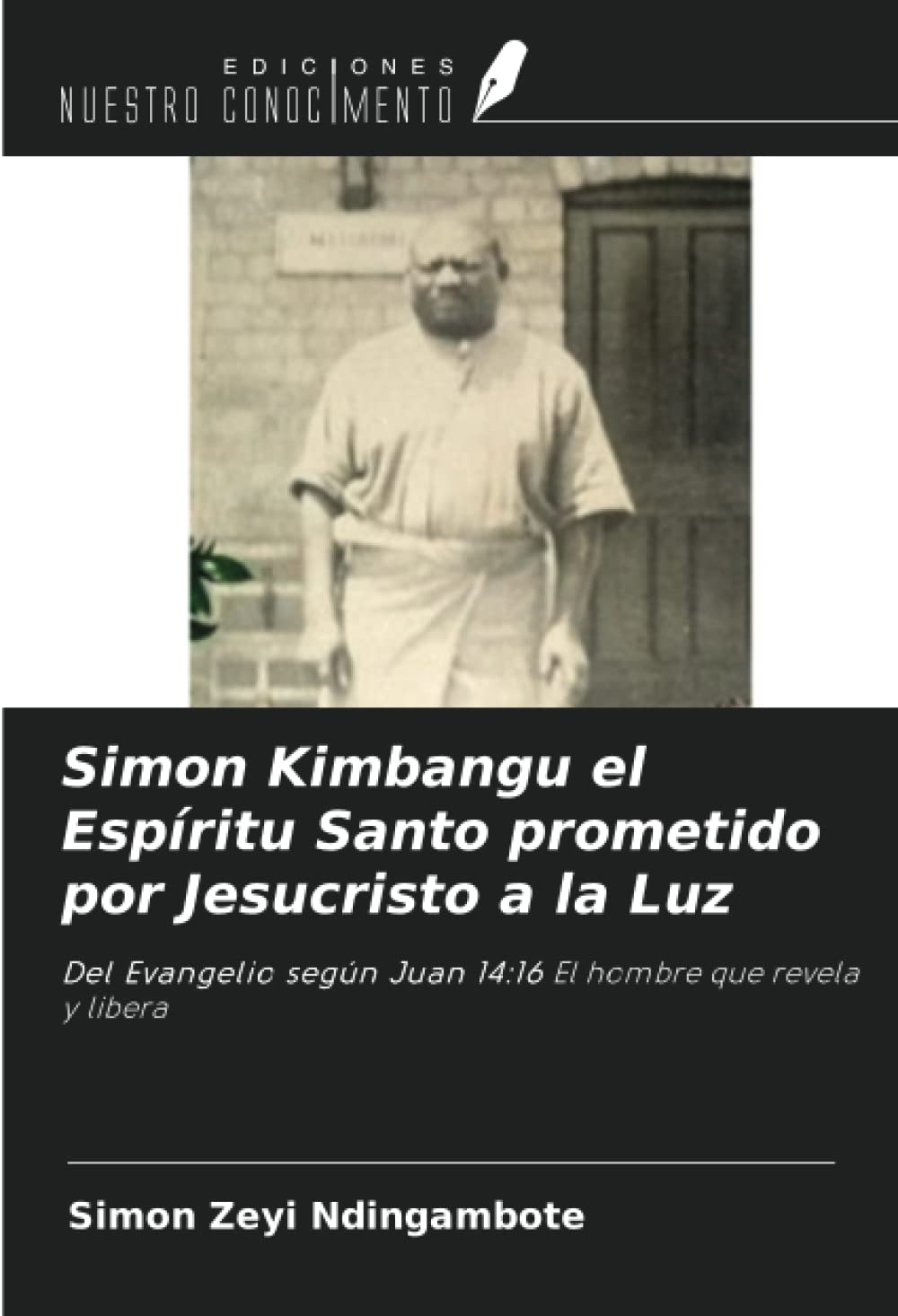 Simon Kimbangu el Espíritu Santo prometido por Jesucristo a la Luz: Del Evangelio según Juan 14:16 El hombre que revela y libera (Spanish Edition)