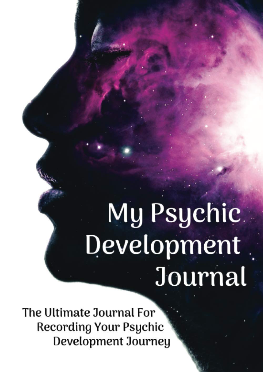 My Psychic Development Journal: The Ultimate Journal For Recording Your Psychic Development Journey