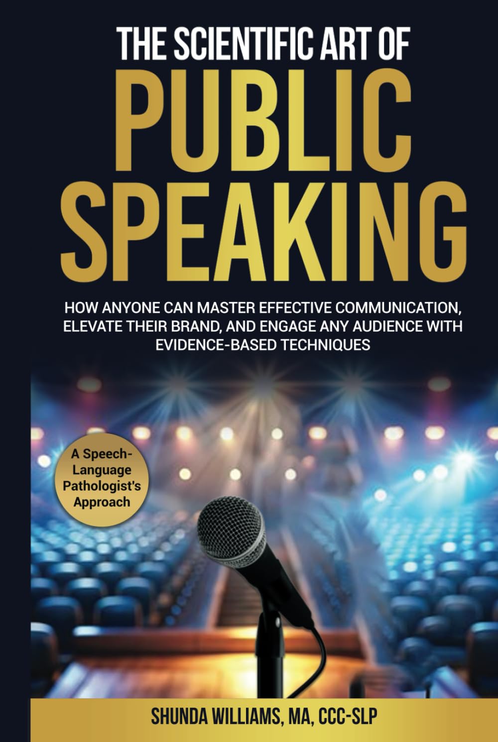 The Scientific Art of Public Speaking: How Anyone Can Master Effective Communication, Elevate Their Brand, and Engage Any Audience with Evidence-Based Techniques