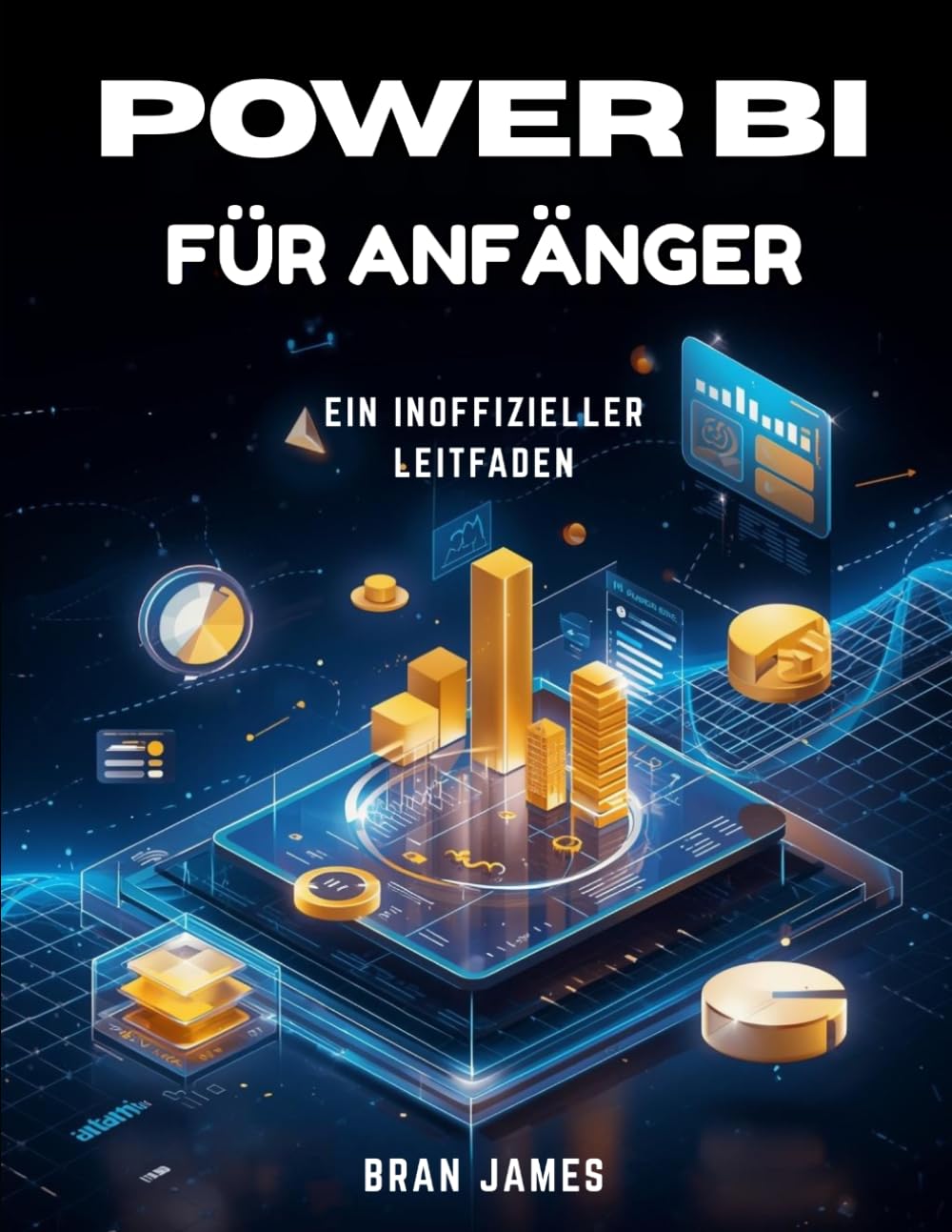 POWER BI FÜR ANFÄNGER: Ein inoffizieller Leitfaden zur Datenverbindung, Visualisierung, Berichtserstellung und Dashboard-Erstellung