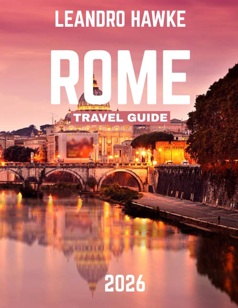 Rome Travel Guide 2026 (full-color guide): Rome Revealed: The Essential Guide to Exploring the Eternal City’s Rich History and Hidden Treasures