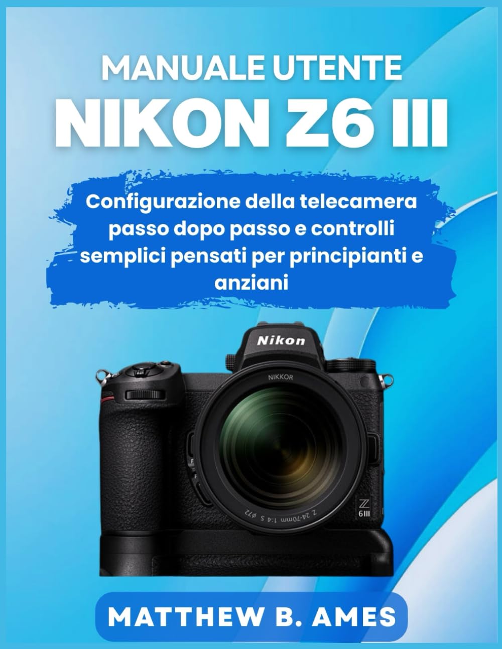 Manuale utente Nikon Z6 III: Configurazione della telecamera passo dopo passo e controlli semplici pensati per principianti e anziani