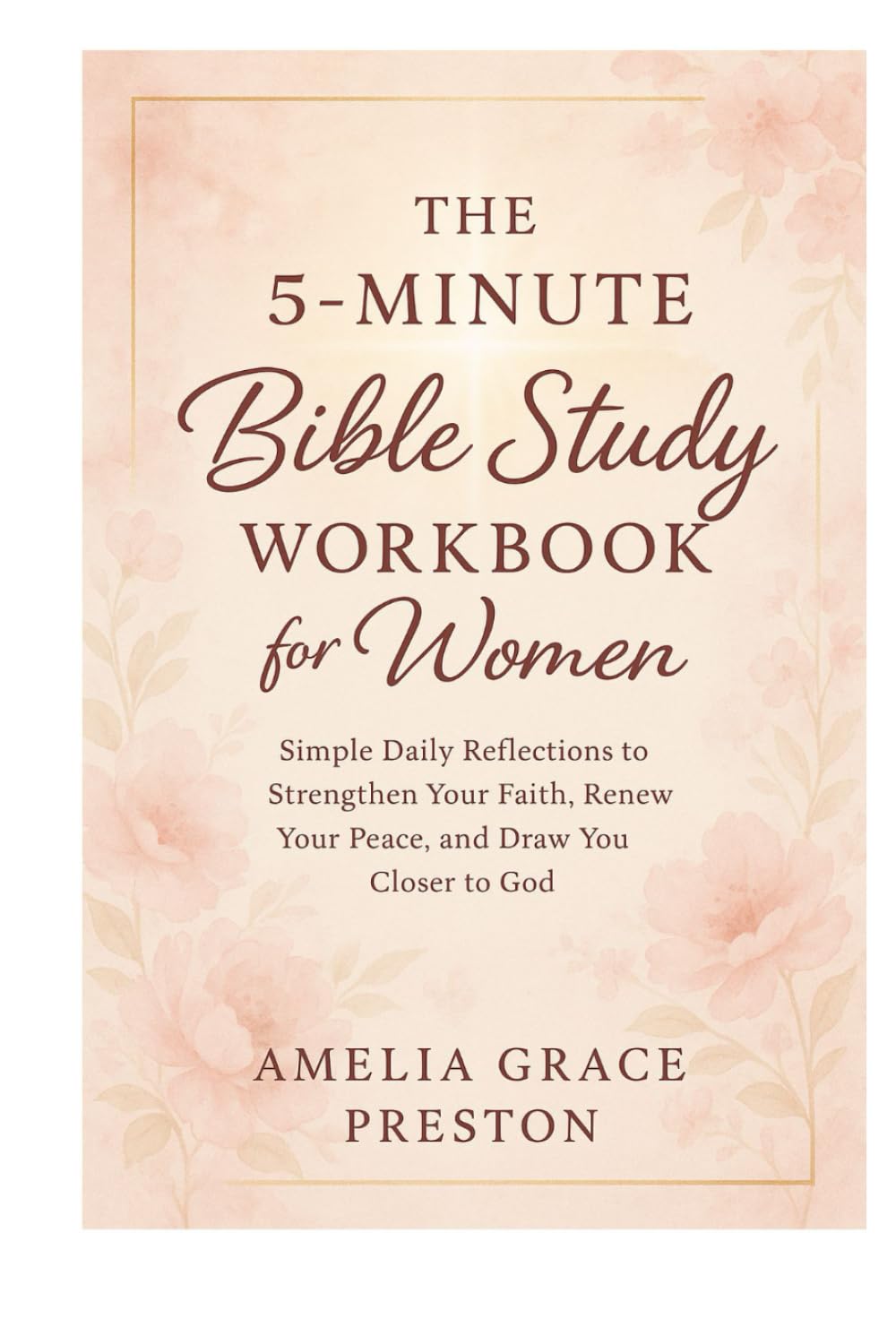 The 5-Minute Bible Study Workbook for Women: Simple Daily Reflections to Strengthen Your Faith, Renew Your Peace, and Draw You Closer to God