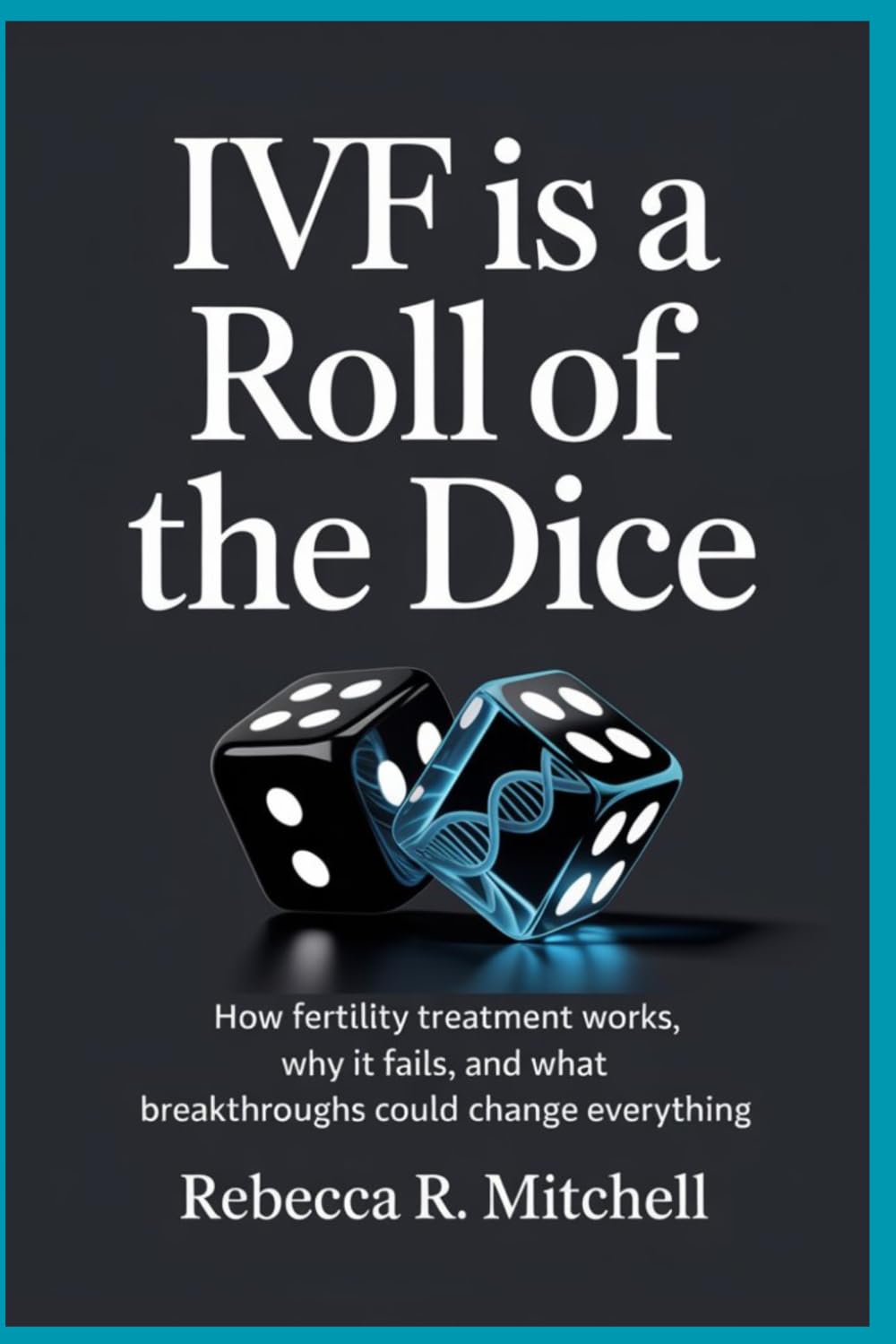 IVF Is a Roll of the Dice: Can Science Fix That?: How Fertility Treatment Works, Why It Fails, and What Breakthroughs Could Change Everything